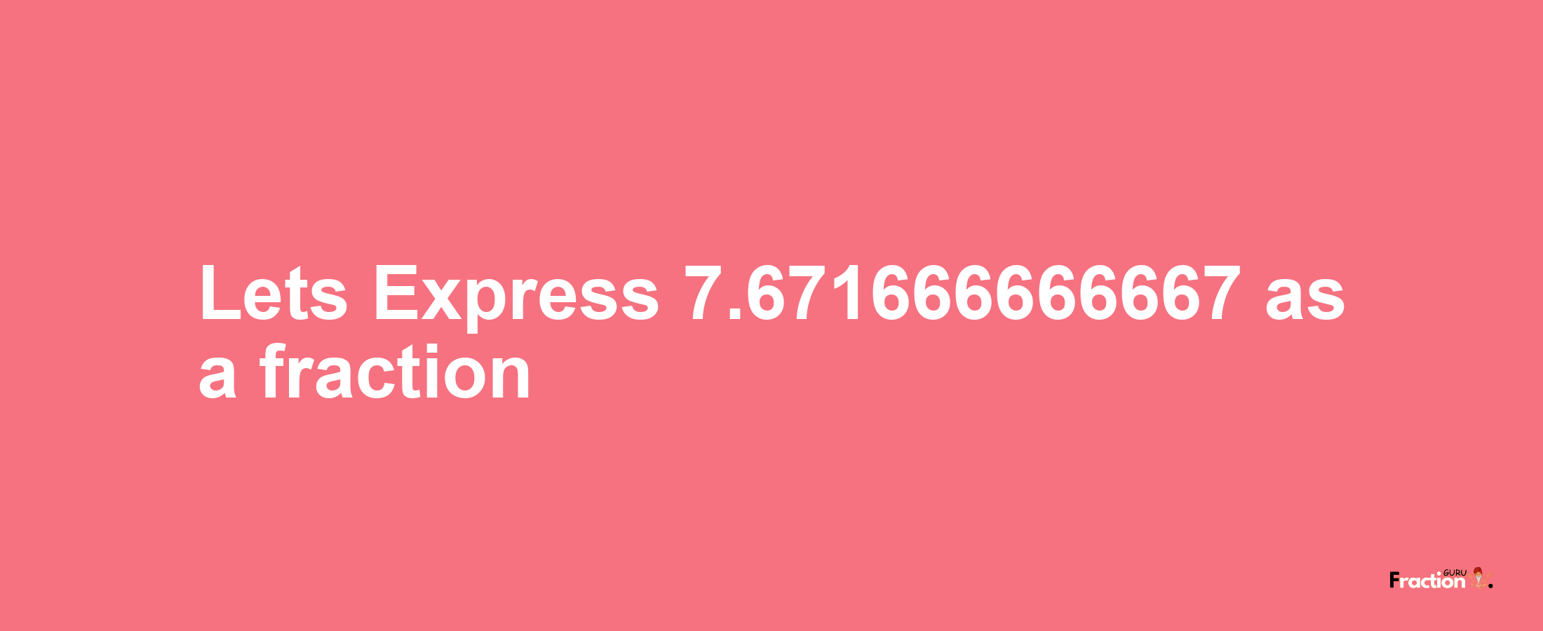 Lets Express 7.671666666667 as afraction